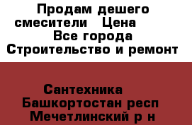 Продам дешего смесители › Цена ­ 20 - Все города Строительство и ремонт » Сантехника   . Башкортостан респ.,Мечетлинский р-н